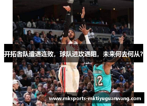 开拓者队遭遇连败，球队进攻遇阻，未来何去何从？